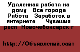 Удаленная работа на дому - Все города Работа » Заработок в интернете   . Чувашия респ.,Новочебоксарск г.